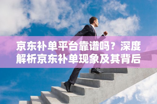 京东补单平台靠谱吗？深度解析京东补单现象及其背后的逻辑