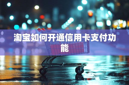 淘宝如何开通信用卡支付功能