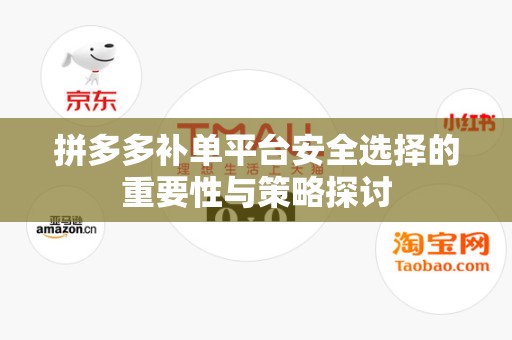 拼多多补单平台安全选择的重要性与策略探讨