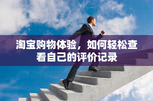 淘宝购物体验，如何轻松查看自己的评价记录