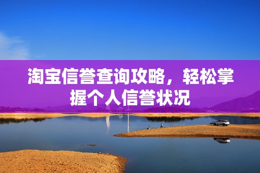 淘宝信誉查询攻略，轻松掌握个人信誉状况