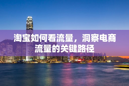 淘宝如何看流量，洞察电商流量的关键路径