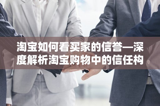 淘宝如何看买家的信誉—深度解析淘宝购物中的信任构建