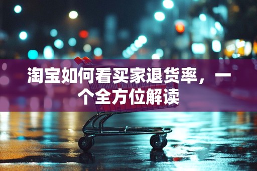 淘宝如何看买家退货率，一个全方位解读