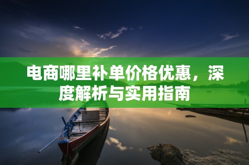 电商哪里补单价格优惠，深度解析与实用指南