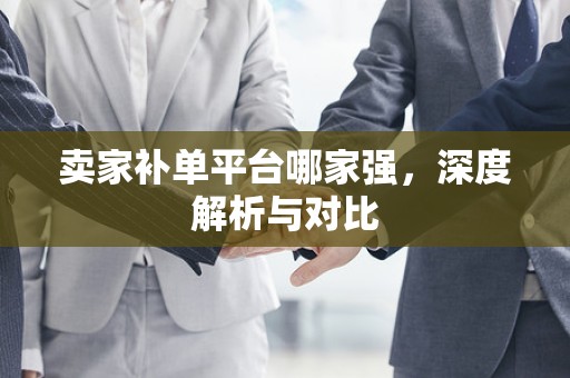 卖家补单平台哪家强，深度解析与对比