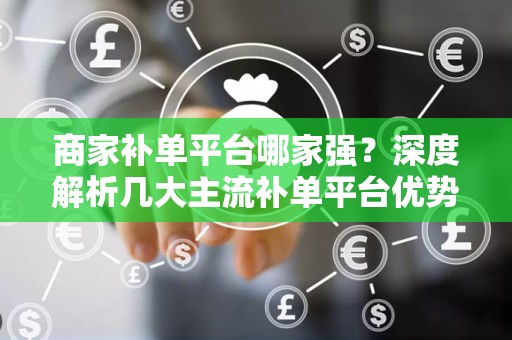 商家补单平台哪家强？深度解析几大主流补单平台优势