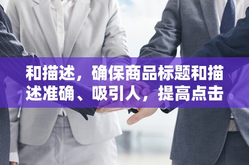 和描述，确保商品标题和描述准确、吸引人，提高点击率