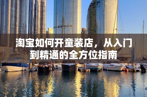 淘宝如何开童装店，从入门到精通的全方位指南