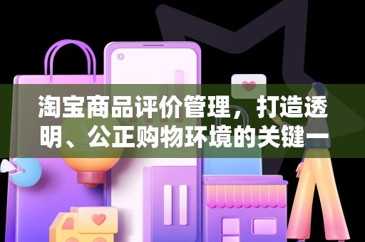 淘宝商品评价管理，打造透明、公正购物环境的关键一环
