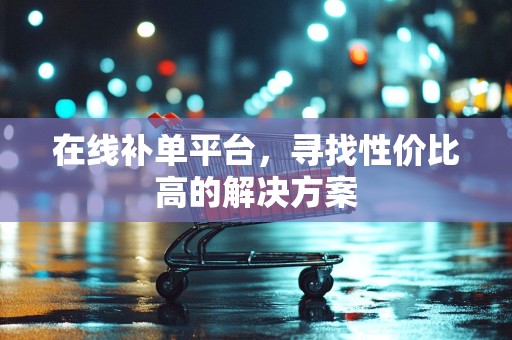 在线补单平台，寻找性价比高的解决方案