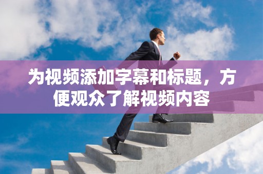 为视频添加字幕和标题，方便观众了解视频内容