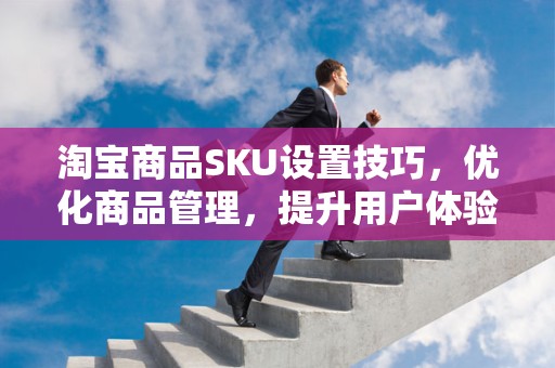 淘宝商品SKU设置技巧，优化商品管理，提升用户体验
