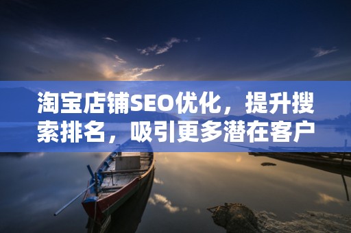 淘宝店铺SEO优化，提升搜索排名，吸引更多潜在客户