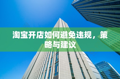 淘宝开店如何避免违规，策略与建议