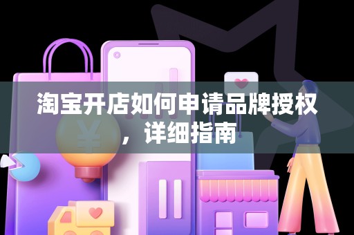 淘宝开店如何申请品牌授权，详细指南