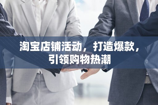 淘宝店铺活动，打造爆款，引领购物热潮