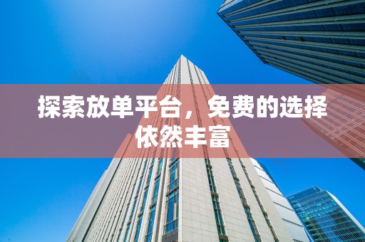 探索放单平台，免费的选择依然丰富