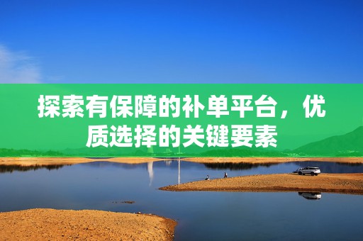 探索有保障的补单平台，优质选择的关键要素