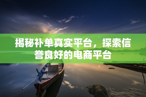 揭秘补单真实平台，探索信誉良好的电商平台