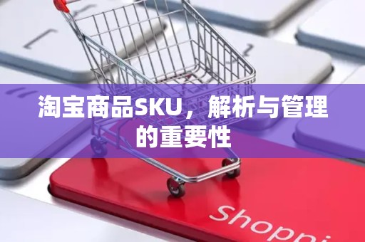 淘宝商品SKU，解析与管理的重要性