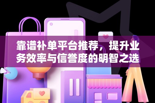 靠谱补单平台推荐，提升业务效率与信誉度的明智之选