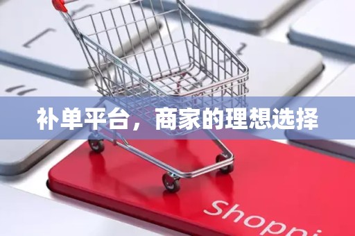 补单平台，商家的理想选择