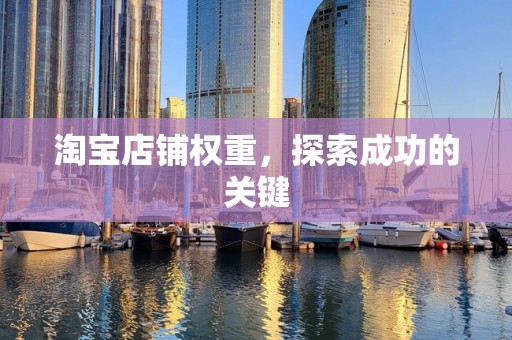 淘宝店铺权重，探索成功的关键