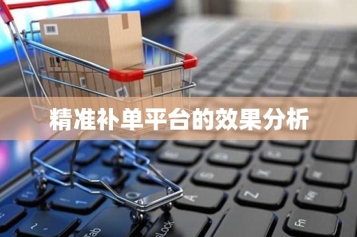 精准补单平台的效果分析