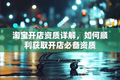 淘宝开店资质详解，如何顺利获取开店必备资质