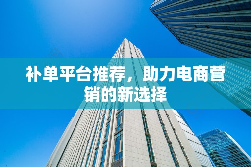 补单平台推荐，助力电商营销的新选择
