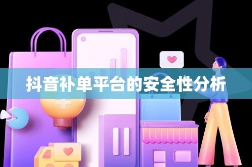抖音补单平台的安全性分析