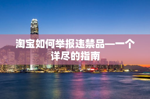 淘宝如何举报违禁品—一个详尽的指南