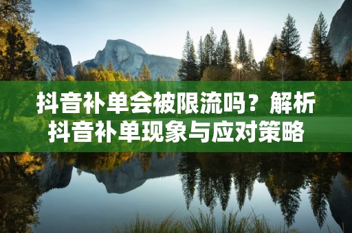 抖音补单会被限流吗？解析抖音补单现象与应对策略