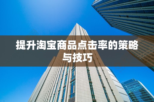 提升淘宝商品点击率的策略与技巧