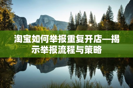 淘宝如何举报重复开店—揭示举报流程与策略