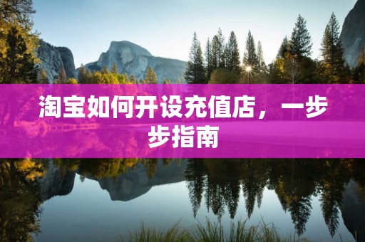 淘宝如何开设充值店，一步步指南