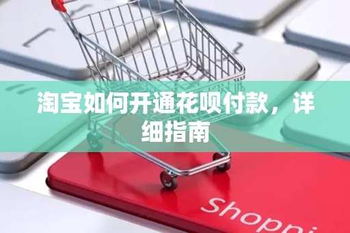 淘宝如何开通花呗付款，详细指南