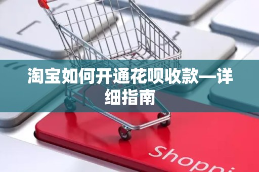 淘宝如何开通花呗收款—详细指南