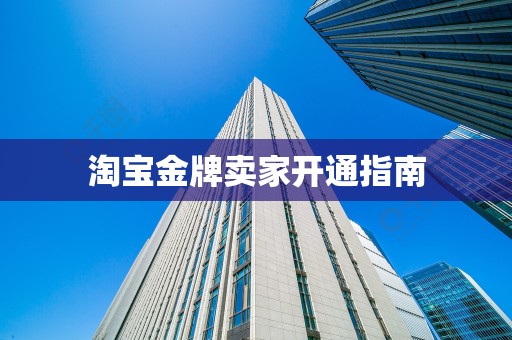淘宝金牌卖家开通指南