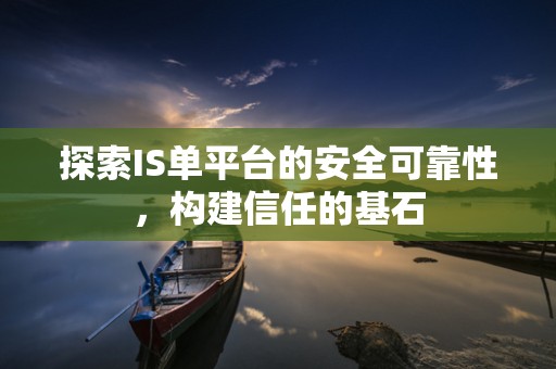 探索IS单平台的安全可靠性，构建信任的基石