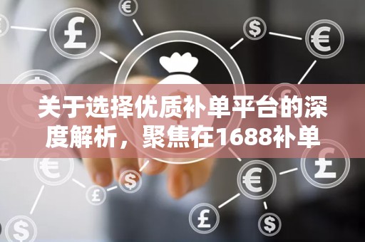 关于选择优质补单平台的深度解析，聚焦在1688补单平台的选择策略