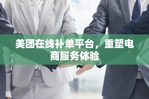 美团在线补单平台，重塑电商服务体验