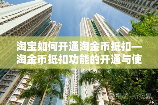 淘宝如何开通淘金币抵扣—淘金币抵扣功能的开通与使用指南