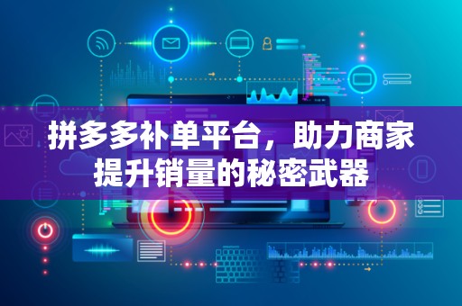 拼多多补单平台，助力商家提升销量的秘密武器