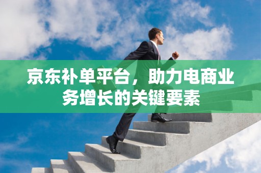 京东补单平台，助力电商业务增长的关键要素