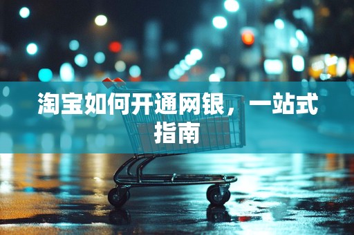 淘宝如何开通网银，一站式指南