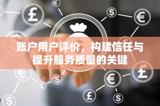 账户用户评价，构建信任与提升服务质量的关键