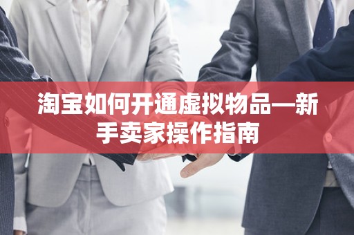 淘宝如何开通虚拟物品—新手卖家操作指南