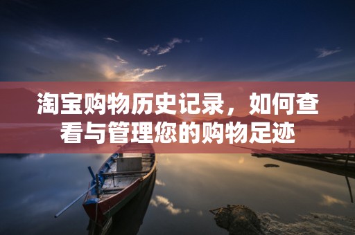 淘宝购物历史记录，如何查看与管理您的购物足迹